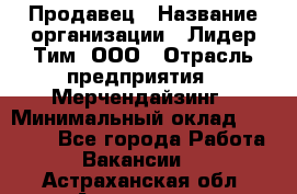 Продавец › Название организации ­ Лидер Тим, ООО › Отрасль предприятия ­ Мерчендайзинг › Минимальный оклад ­ 22 000 - Все города Работа » Вакансии   . Астраханская обл.,Астрахань г.